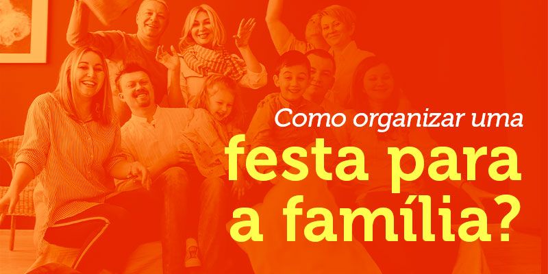 Dicas Para Fazer uma Festa com a Família!